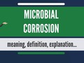 What is MICROBIAL CORROSION? What does MICROBIAL CORROSION mean? MICROBIAL CORROSION meaning