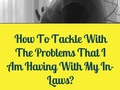 How To Tackle With The Problems That I Am Having With My In-Laws?
