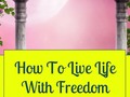How To Live Life With Freedom