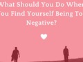 What Should You Do When You Find Yourself Being Too Negative?