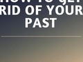 How To Get Rid Of Your Past