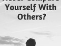 Why You Should Never Compare Yourself With Others? - via Shareaholic