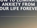 How To Eliminate Anxiety From Your Life Forever -