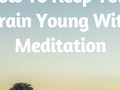 How To Keep Your Brain Young With Meditation - via sunyoananda