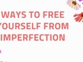 Ways To Free Yourself From Imperfection - via sunyoananda