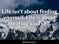 Life isn't about finding yourself. Life is about creating yourself. George Bernard Shaw - It's Edutainment