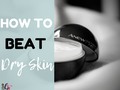 How to Beat Dry Skin!