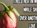 I held her in my arms while she cried over another guy. Love hurts!