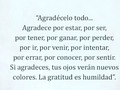 Por lo bueno por lo malo por todo .... por ser por no ser ... por lo que se va y por lo que se queda..... por los demás y sobre todo por ti... agradecer es lindo y te hace valorar....
