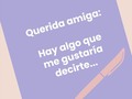 Querida amiga:  Sabes que aprecio mucho tu amistad, que te quiero y que considero que eres una mujer valiosísima aunque a ti te cueste verlo.  Juntas hemos atravesado noticias difíciles, momentos de llanto incontenible, alegrías infinitas, planes que atesoraré por siempre. Sin embargo, últimamente se me está haciendo difícil ayudarte.  Sé que estás atravesando un momento de esos en los que cuesta hablar, en los que te avergüenza lo que pasa y valido totalmente tu emoción. Incluso me doy cuenta de que evitas hablarme del tema en cuestión. Y si no me quieres contar algo, lo respeto 100%.  De todas formas, no soy la persona más indicada para apoyarte. Yo solo soy una humana más tratando de sobrellevar su propia vida y cometiendo errores en el camino.  Por eso, quiero sugerirte que busques ayuda, un o una profesional de la psicología, que tiene las herramientas para acompañarte en esta etapa tan difícil. No solo te ayudará a armar tu propia cajita de estrategias para gestionar tus emociones, sino que te puede ayudar a solucionar ciertos problemas que ahora mismo se ven sin resolución alguna.  Sé que la idea de un psicólogo puede aterrar y que quizás en este momento no tengas la posibilidad, dime cómo puedo ayudarte para que juntas hagamos esto realidad y obtengas la ayuda que mereces.  Pero, por favor, haz algo por ti. Me duele mucho verte sufrir. Y como dicen por ahí “el dolor es inevitable, pero el sufrimiento es opcional”.   Súmale nuevas opciones a tu vida que sean más llevaderas y agradables, te lo mereces. Mereces ser feliz y mereces ser querida sanamente, aunque quizás ahora no lo veas.  Ojalá pudieras mirarte con los ojos con los que yo te observo: percibo a una mujer increíble, llena de brillo, compasiva, cariñosa con quienes más le importan, presente, constante, enérgica y dichosa de todo lo lindo que le pasa. Ojalá pudieras mirarte con estos ojos de amor con los que yo te distingo.  Por lo pronto, me comprometo a seguir estando aquí para ti en las buenas y en las malas, pero me quedé sin cartas debajo de la manga y este es mi último as. Busca ayuda profesional. No te arrepentirás.  Con cariño, tu amiga incondicional.