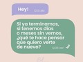 Carta a un ex:   Hola, innombrable. Te llamo así desde que terminamos porque no puedo llamarte por tu nombre y mucho menos por nuestros sobrenombres.  Esta es la carta que me hubiese encantado mandarte la última vez que me llamaste, pero que no hice por dignidad (y respeto a tu novia actual).  Si ya terminamos y tenemos semanas sin vernos ¿Qué te hace pensar que quiero verte de nuevo?  Sé que esta sociedad marchistas te enseñó que ninguna puerta debe cerrarse, porque uno nunca sabe, pero yo sí sé. Sí sé que no doy pasos en falso, que cada decisión que tomo es hacia adelante y que pa’ atrás ni para’ coger impulso.  Fue muy bonito mientras duró, ¡pero ya! ¿Para qué te voy a contestar? ¿Para que me vuelvas a repetir que me extrañas? Ya nos decepcionamos mutuamente y eso nada lo puede cambiar.  Nuestras canciones ya no suenan igual. Las frases que nos regalamos ya no significan lo mismo. Los detalles que nos dimos ya no guardan ningún simbolismo. Y los "para siempres", "te quieros" y "te amos" que nos dijimos se sienten vacíos.  Gracias por cada uno de los días, horas y minutos vividos. Creo firmemente en agradecer ¡pero ya! Te lo dije en su momento y te lo digo ahora.  Un "gracias" puede ser una excelente manera de cerrar. Cuando te vas de una tienda o cuando el mesonero te atendió bien y te despides. Ese es mi gracias para ti. Una despedida.  Te perdono porque me heriste con tus acciones, porque en tu nombre tuve que hacer un duelo, soltar varias lágrimas, y lamenté una vez más haber sido incomprendida. Incomprendida por mí: no entendía que merecía algo mejor. Ahora lo entiendo. Y por eso, también me perdono a mí.  Si te dije que no me llames, por favor no marques mi número ni por equivocación. Si te pedí que no me busques, no te aparezcas en mi casa o trabajo. Si te rogué que no me veas en las redes sociales, no me stalkees. No me hagas bloquearte completamente.  Porque puedo hacerlo, será mi forma de poner límites. Algo que en la relación no hice.  Ahora me cuido y mi amor propio es más grande que tu existencia. No es inmadurez, es autoestima.  Y el día que puedas, quizás entiendas que no quiero que me busques más. Gracias ¡pero ya!