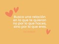 Busca una relación donde te quieran porque eres como eres y no porque le cocinas.  Busca una relación donde te quieran porque eres como eres y no porque le lavas la ropa.  Busca una relación donde te quieran porque eres como eres y no porque le atiendes el negocio.  Busca una relación donde te quieran porque eres como eres y no porque le das la razón frente a otras personas.  Busca una relación donde te quieran porque eres como eres y no porque haces silencio cuando lo necesita.  Busca una relación donde te quieran porque eres como eres y no porque te vistes como te dice.  Busca una relación donde te quieran incondicionalmente. Donde “si te portas bien” te tratan bien y “si te portas mal” no te hablan, te ignoran o te “castigan”.  Busca una relación donde te permitan ver tu valor y donde tu personalidad sea aceptada. Quien trata de cambiarte no te quiere a ti realmente, quiere otra versión de ti que no existe.  A veces, estamos en relaciones pensando que llegaron a nosotras de la nada, cuando realmente las hemos escogido. Tú no atraes, tú eliges consciente o inconscientemente.  Cree en tu capacidad de discernir y pregúntate si esta relación en la que estás o alguna en la que has estado te quieren por cómo eres y no por lo qué haces por ellos.  Recuerda que eres pareja, no secretaria o sirvienta. Lo que haces en tu relación es porque te nace, porque lo deseas y no porque es una obligación. Si alguien te dice “demuéstrame que me quieres” o “si haces esto significa que me quieres o me muestras tu amor”, pueden estarte manipulando.  Cuídate mucho 🤗