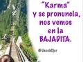 Se escribe “Karma” y se pronuncia, nos vemos en la #BAJADITA ... #Frases #Frase #Karma #Caracas #Ccs #Venezuela #FrasesMotivadoras #FrasesEnEspañol #FrasesVip #frasesdodia #FrasesDelDia #Emprendedores #Emprendedor #Venezolanos #VenezolanosEnElExterior #venezolanosenelmundo #Zulia #Merida #Vargas #BuenDia #BuenosDias #Cafe #Cafeconleche #BuenCafe #Vida #Vidasana #MenteSana