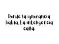 Donde la ignorancia habla, La inteligencia calla. #SerViajero