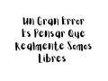 Un Gran Error Es Pensar Que Realmente Somos Libres… #SerViajero