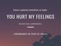 Una frase más por este día.  Look at you, you hurt her feelings, you made her cry.  Mira, heriste sus (de ella) sentimientos, la hiciste llorar.  #language #english