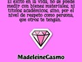 Gozar del respeto de los demás hacia tu persona, es una medida razonable para saber, qué tan exitoso o exitosa, eres en la vida.  *  Los fans, los lava huevos, lame notas, e hipócritas, que te admiran en su frivolidad, seguramente te envidian profundamente, esa gente sólo codicia lo que tú tienes, dinero, títulos y posesiones.  *  Sólo la gente decente, respetuosa de lo ajeno, solidaria, humilde, auténtica y sincera, es la que goza de admiración y verdadero respeto de los demás.  *  #madeleinecasmo   (en Costa Rica)