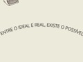 Ao ouvir essa frase, confesso que fiquei pensando bastante sobre ela e tentando entendê-la. Em muitos espaços de nossas vidas, nós buscamos a perfeição.   Em muitos momentos, nós idealizamos alguém ou alguma situação e em poucos conseguimos aceitar o possível.  Quando somos reais, muitas vezes, somos mais leves, vivemos momentos mais tranquilos, não colocamos tanto peso que o ideal, por exemplo, proporciona.  Quando estamos em uma fase difícil, complexa, permitimos que o desespero tome conta e não olhamos o que é possível fazer, queremos ir além.  Muitas vezes, fazer o possível é dar nosso melhor. Muitas vezes se respeitar, respeitar o nosso corpo, respeitar nossa cabeça é sermos os melhores.  Contraditoriamente, eu sou uma grande idealista e tenho dificuldade de exercer esse movimento na minha vida. Mas, venho tentando, aos trancos, entender o que é possível; por nós ou pelo outro.  Antigamente eu me martirizava o tempo todo se eu não podia estar presente no aniversário de alguma grande amiga, hoje, eu sigo fazendo esforço para estar, mas, entendo que quando não é possível, eu preciso me ouvir.   Nossa sociedade tende a cada vez mais nos proporcionar sensações que sempre falta, que nunca é suficiente, gerando como consequência o excesso de cobranças e de doenças mentais que advém desse excesso. Mas, por que não analisar o contexto do que é possível?  É um exercício diário, assim como quando vamos para academia para alcançar nossos objetivos naquele espaço, penso, por que não tentamos alcançar nossos objetivos com o que é possível em determinado momento no nosso espaço de tempo?  É difícil e ninguém falou que seria fácil, mas, entre o ideal e o real existe o possível.
