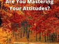 Are You Mastering Your Attitudes?