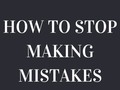 How To Stop Making Mistakes