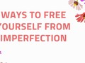 Ways To Free Yourself From Imperfection