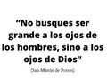 No busques ser grande a los ojos de los hombres, sino a los ojos de Dios.