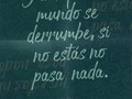 Y aunque mi mundo se derrumbe, si no estás NO PASA NADA