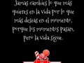 Un sabio dijo…  Jamas cambies lo que más quieres en la vida por lo que más deseas en el momento, porque los momentos pasan, pero la vida sigue.