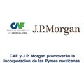 CAF y J.P. Morgan promoverán la incorporación de las Pymes mexicanas en las cadenas globales de valor  Al menos 200 líderes y colaboradores de micro y pequeñas empresas, y de entornos vulnerables, se beneficiarán con esta alianza estratégica.  @agendacaf @jpmorgan @zimatc